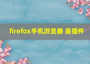 firefox手机浏览器 装插件